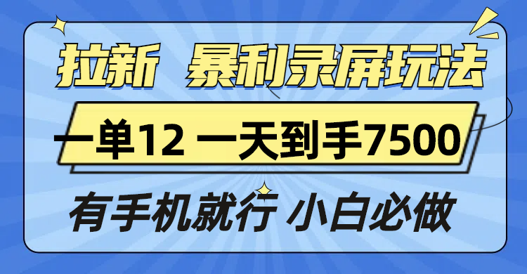 拉新暴利录屏玩法，一单12块，一天到手7500，有手机就行-985网创