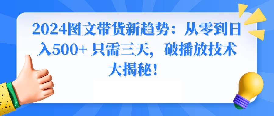 2024图文带货新趋势：从零到日入500+ 只需三天，破播放技术大揭秘！-985网创