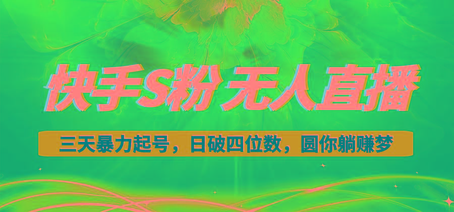 快手S粉无人直播教程，零粉三天暴力起号，日破四位数，小白可入-985网创