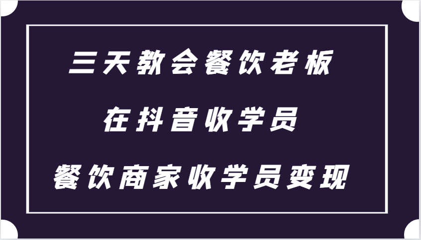 三天教会餐饮老板在抖音收学员 ，餐饮商家收学员变现课程-985网创