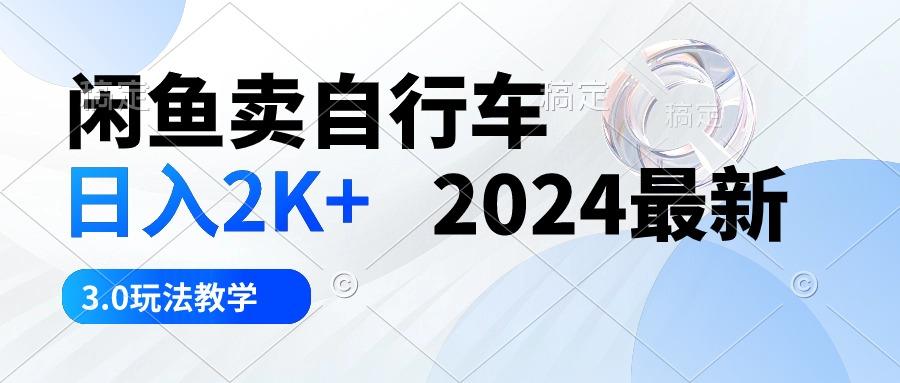 闲鱼卖自行车 日入2K+ 2024最新 3.0玩法教学-985网创