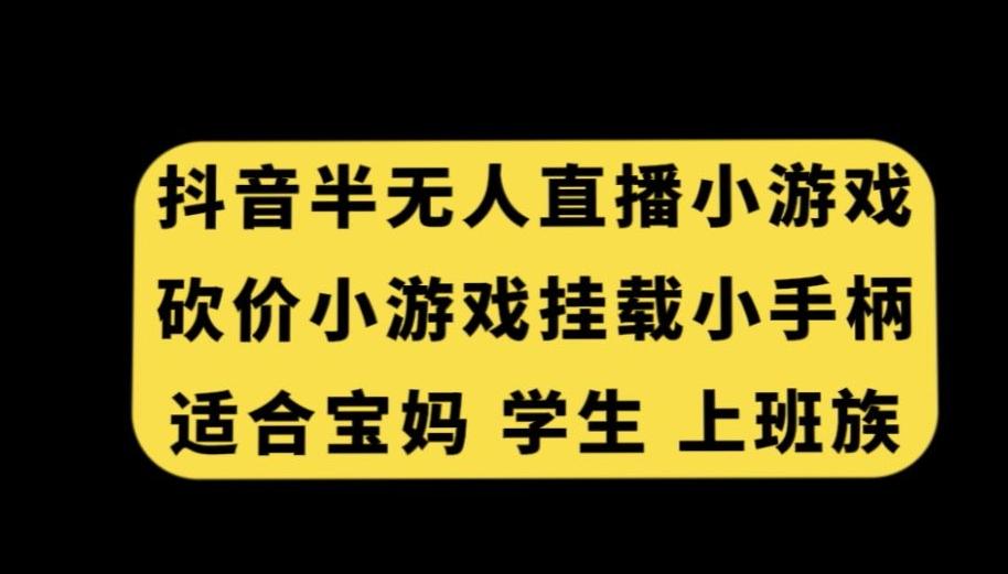 抖音半无人直播砍价小游戏，挂载游戏小手柄，适合宝妈学生上班族【揭秘】-985网创