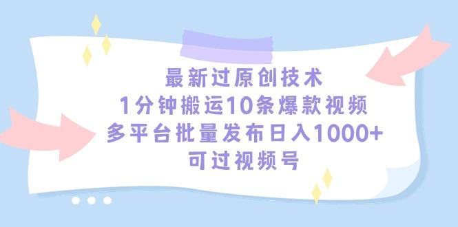 最新过原创技术，1分钟搬运10条爆款视频，多平台批量发布日入1000+，可...-985网创