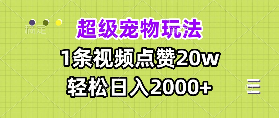 超级宠物视频玩法，1条视频点赞20w，轻松日入2000+-985网创