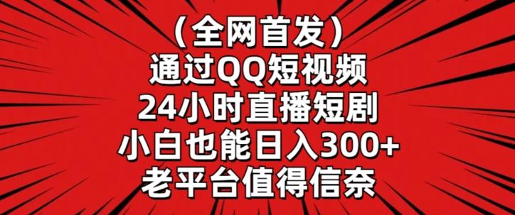 全网首发，通过QQ短视频24小时直播短剧，小白也能日入300+【揭秘】-985网创
