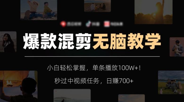 爆款混剪无脑教学，小白轻松掌握，单条播放100W+！秒过中视频任务，日赚700+【揭秘】-985网创