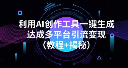 利用AI创作工具一键生成多平台引流变现（教程+揭秘）-985网创