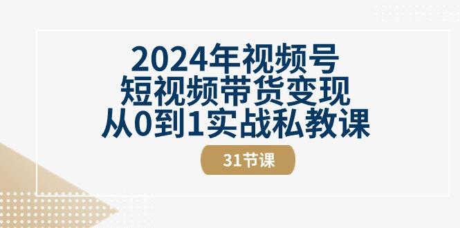 2024年视频号短视频带货变现从0到1实战私教课(30节视频课)-985网创