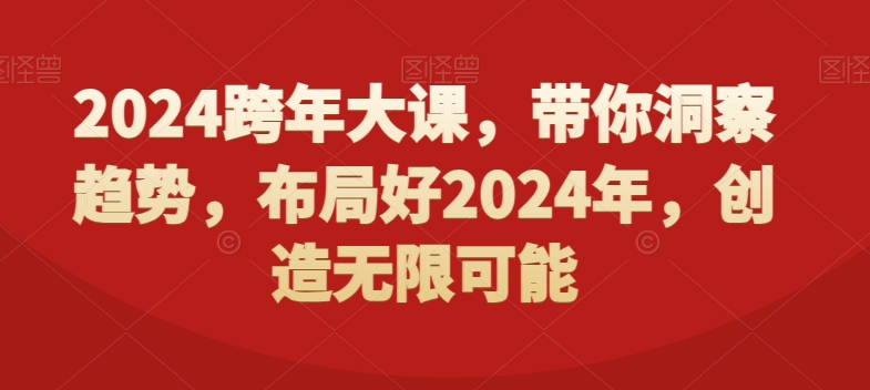 2024跨年大课，​带你洞察趋势，布局好2024年，创造无限可能-985网创