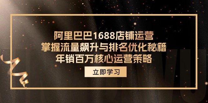 阿里巴巴1688店铺运营，掌握流量飙升与排名优化秘籍 年销百万核心运营策略-985网创