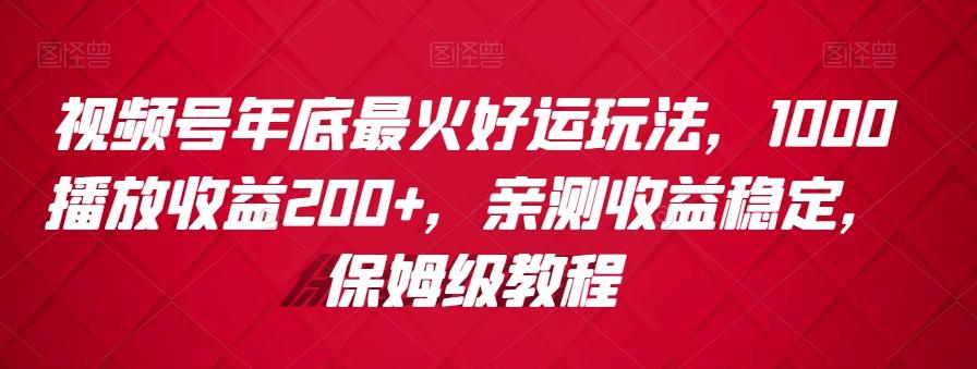 视频号年底最火好运玩法，1000播放收益200+，亲测收益稳定，保姆级教程-985网创