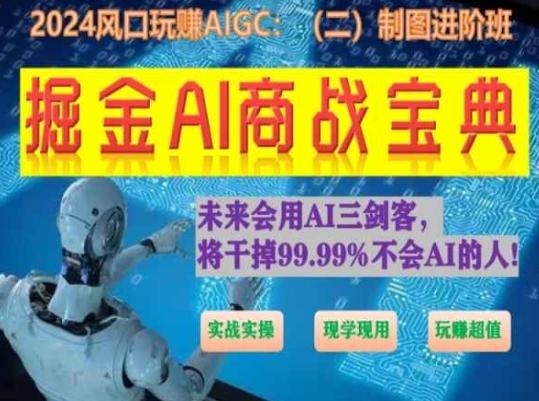 掘金AI商战宝典进阶班：如何用AI绘画设计(实战实操 现学现用 玩赚超值)-985网创