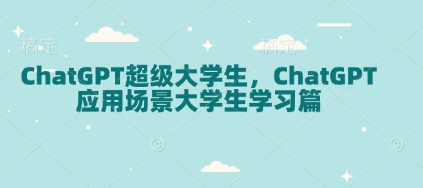 ChatGPT超级大学生，ChatGPT 应用场景大学生学习篇-985网创