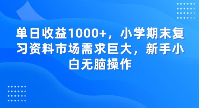 单日收益1000+，小学期末复习资料市场需求巨大，新手小白无脑操作-985网创