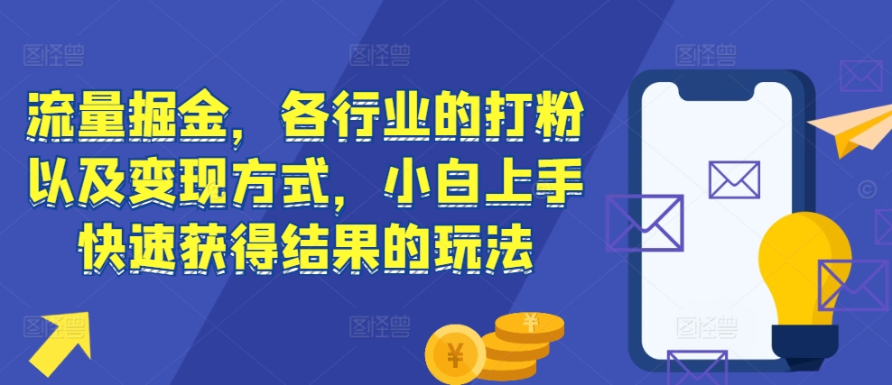 流量掘金，各行业的打粉以及变现方式，小白上手快速获得结果的玩法-985网创