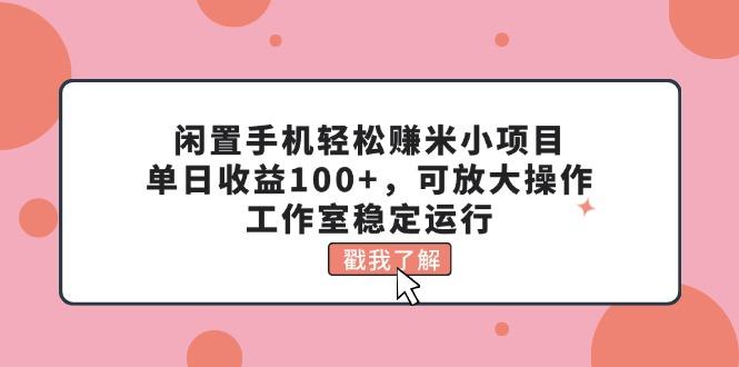 闲置手机轻松赚米小项目，单日收益100+，可放大操作，工作室稳定运行-985网创