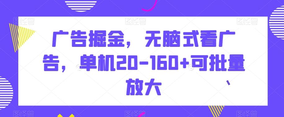 广告掘金，无脑式看广告，单机20-160+可批量放大【揭秘】-985网创