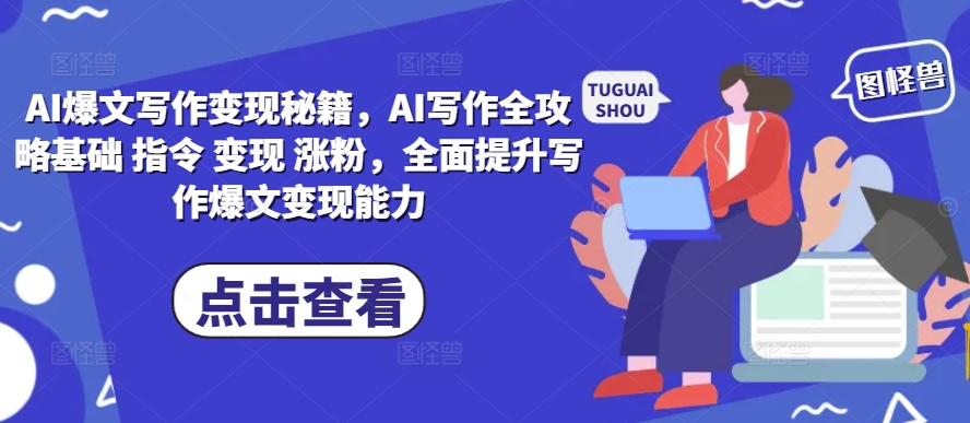 AI爆文写作变现秘籍，AI写作全攻略基础 指令 变现 涨粉，全面提升写作爆文变现能力-985网创