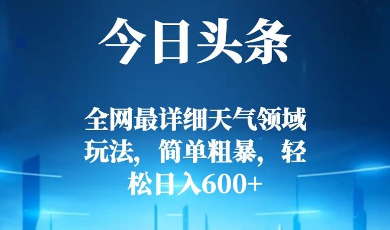 今日头条全网最详细天气领域玩法，简单粗暴，轻松日入600+-985网创