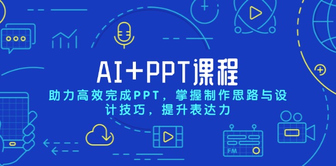 AI+PPT课程，助力高效完成PPT，掌握制作思路与设计技巧，提升表达力-985网创
