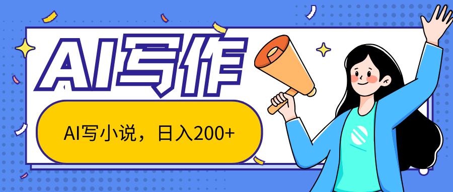 AI智能一键写小说，日入200+，不限制人群新手小白均可操作-985网创