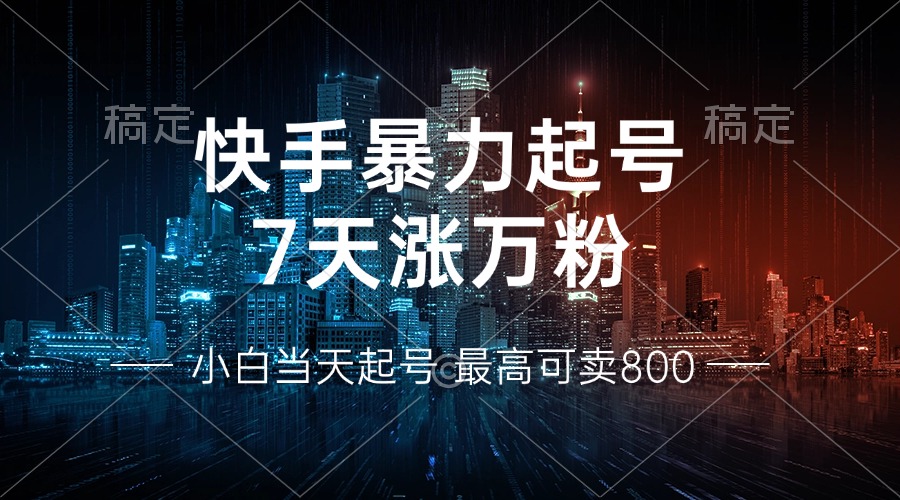 快手暴力起号，7天涨万粉，小白当天起号 多种变现方式，账号回收，单月...-985网创
