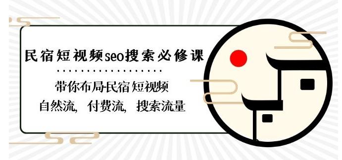 民宿-短视频seo搜索必修课：带你布局-民宿短视频自然流，付费流，搜索流量-985网创