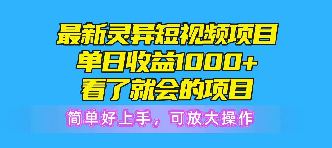 最新灵异短视频项目，单日收益1000+看了就会的项目，简单好上手可放大操作-985网创