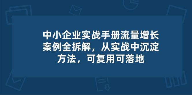 中小 企业 实操手册-流量增长案例拆解，从实操中沉淀方法，可复用可落地-985网创