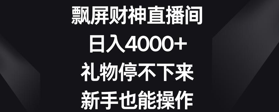 飘屏财神直播间，日入4000+，礼物停不下来，新手也能操作【揭秘】-985网创