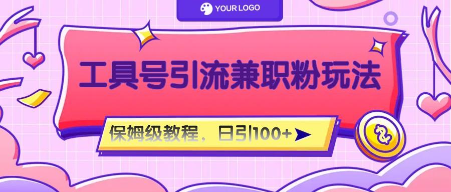 工具号精准引流自媒体兼职粉玩法，保姆级教程，日引100粉-985网创
