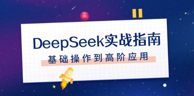 DeepSeek实战指南，注册配置、对话技巧、文件处理、基础操作到高阶应用-985网创