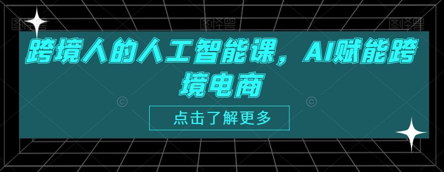 跨境人的人工智能课，AI赋能跨境电商-985网创