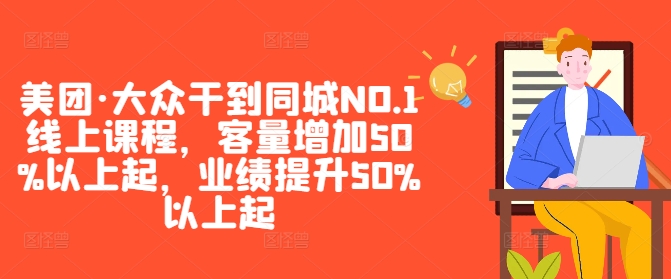 美团·大众干到同城NO.1线上课程，客量增加50%以上起，业绩提升50%以上起-985网创