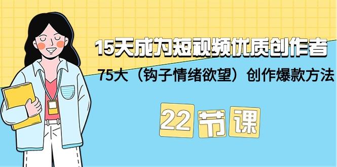 (9476期)15天成为短视频-优质创作者+75大(钩子-情绪欲望)创作爆款方法-22节课-985网创