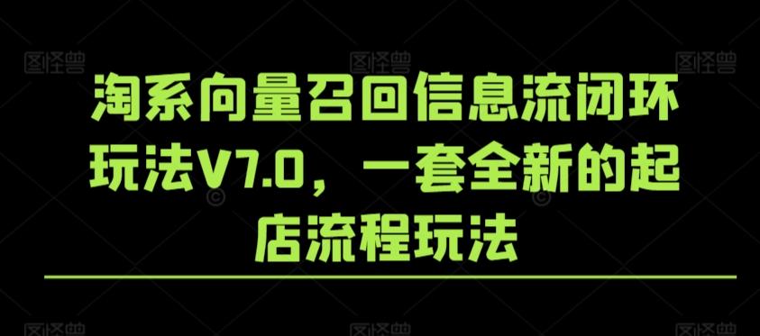 淘系向量召回信息流闭环玩法V7.0，一套全新的起店流程玩法-985网创
