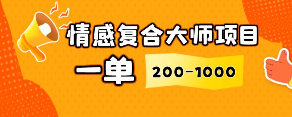 情感复合大师项目，一单200-1000，闷声发财的小生意，简单粗暴！-985网创
