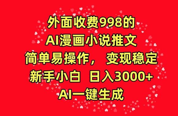 外面收费998的AI漫画小说推文，简单易操作，变现稳定，新手小白日入3000+，AI一键生成【揭秘】-985网创