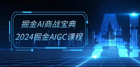 掘金AI商战宝典-系统班：2024掘金AIGC课程(30节视频课)-985网创