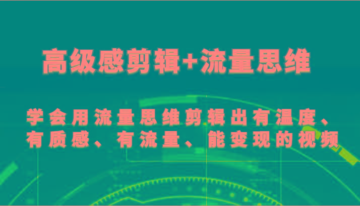 高级感剪辑+流量思维 学会用流量思维剪辑出有温度、有质感、有流量、能变现的视频-985网创