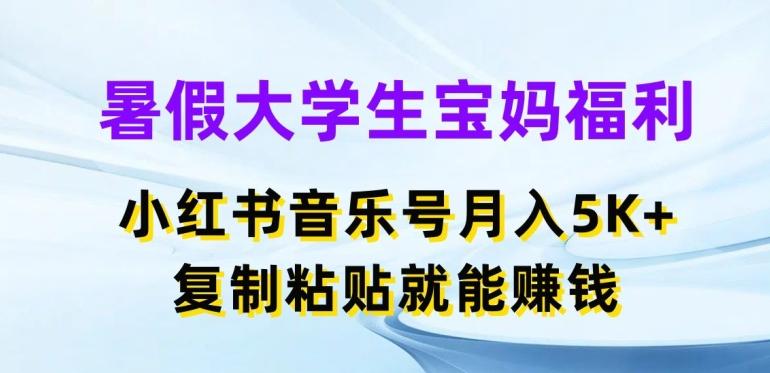 暑假大学生宝妈福利，小红书音乐号月入5000+，复制粘贴就能赚钱【揭秘】-985网创