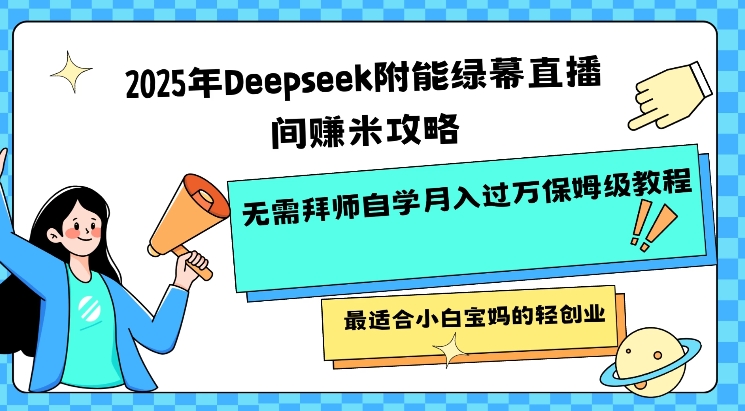 2025年Deepseek附能绿幕直播间挣米攻略无需拜师自学月入过W保姆级教程，最适合小白宝妈的轻创业-985网创