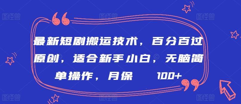 最新短剧搬运技术，百分百过原创，适合新手小白，无脑简单操作，月保底2000+【揭秘】-985网创