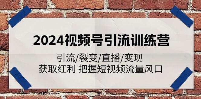 2024视频号引流训练营：引流/裂变/直播/变现 获取红利 把握短视频流量风口-985网创