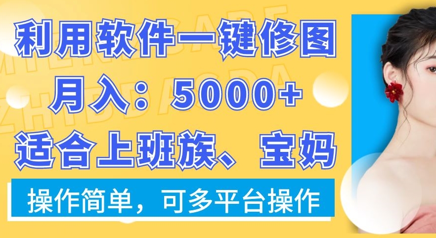 利用软件一键修图月入5000+，适合上班族、宝妈，操作简单，可多平台操作【揭秘】-985网创