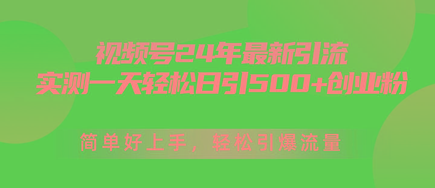 视频号24年最新引流，一天轻松日引500+创业粉，简单好上手，轻松引爆流量-985网创