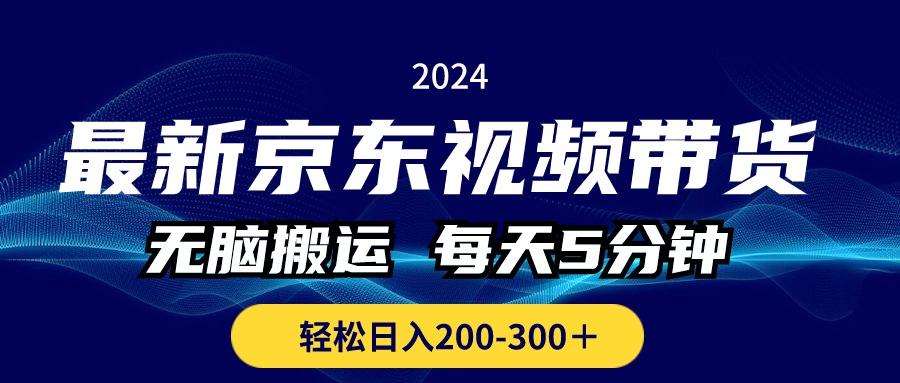 最新京东视频带货，无脑搬运，每天5分钟 ， 轻松日入200-300＋-985网创