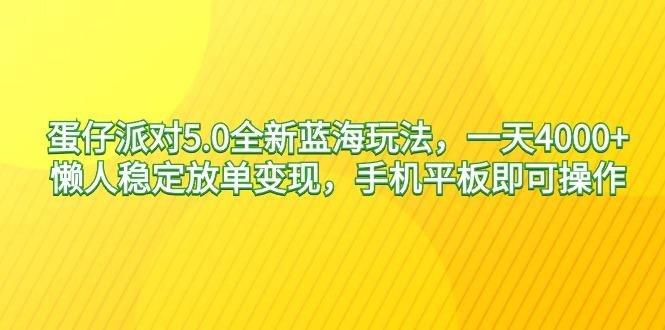蛋仔派对5.0全新蓝海玩法，一天4000+，懒人稳定放单变现，手机平板即可...-985网创