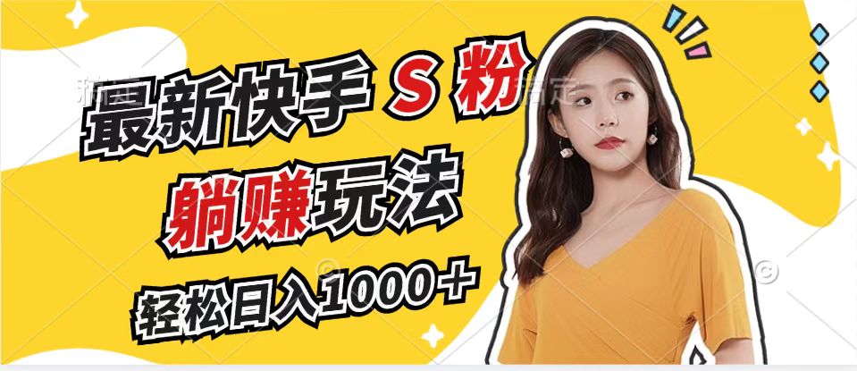 最新快手S粉赛道，简单无脑拉爆流量躺赚玩法，轻松日入1000＋-985网创
