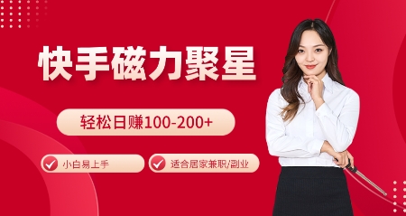 快手磁力聚星火爆全网，小白易上手，轻松日入100-200+，居家操作-更新玩法【揭秘】-985网创